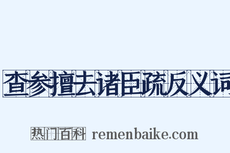 查参擅去诸臣疏反义词是什么意思的图片